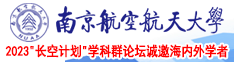 日韩大吊黑鸡巴暴操无毛大奶子美女小嫩逼无遮挡露阴抽插无套内射喷潮高清视频南京航空航天大学2023“长空计划”学科群论坛诚邀海内外学者